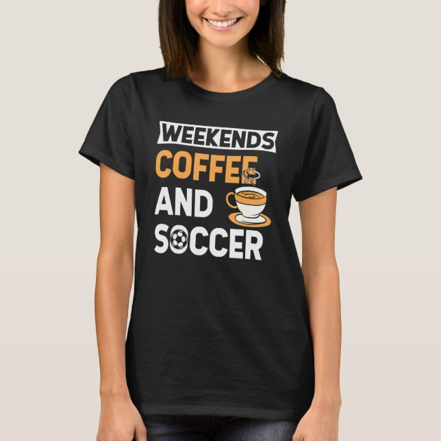 Weekends Coffee And Soccer   Coffee And Soccer   T-Shirt (Front)