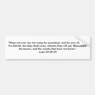 "Weep not over me; but weep for yourselves, and... Bumper Sticker