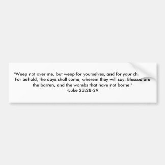 "Weep not over me; but weep for yourselves, and... Bumper Sticker