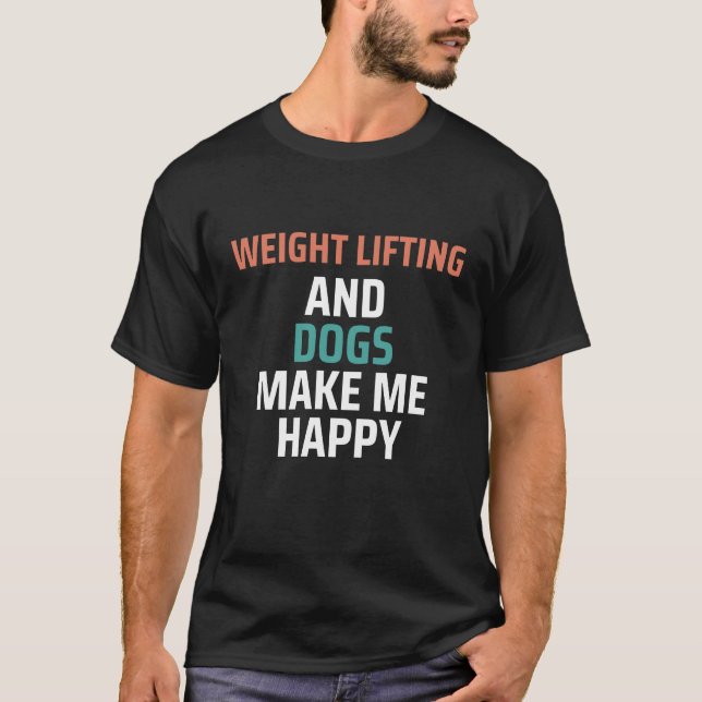 Weight Lifting And Dogs Make Me Happy Funny T-Shirt (Front)