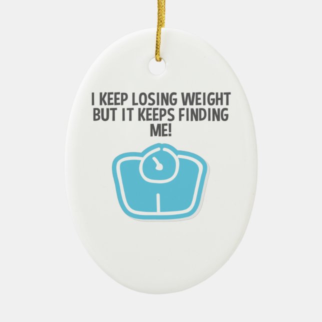 Weight Loss Dieting Losing Weight Keeps Finding Me Ceramic Ornament (Front)