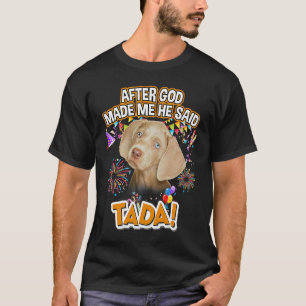 Weimaraner Happy Ta da After God made me He said T T-Shirt