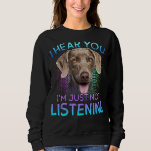 Weimaraner I Hear You Not Listening Sweatshirt