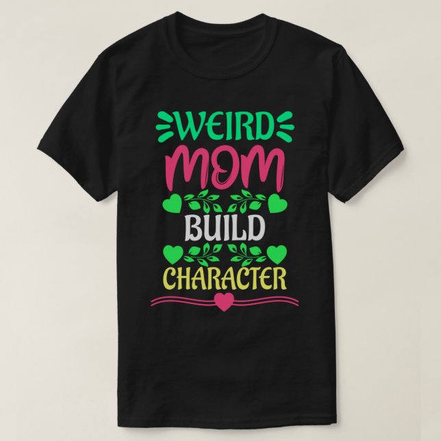 Weird Moms Build Character  (12) T-Shirt (Design Front)