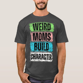 weird moms build character 18 T-Shirt