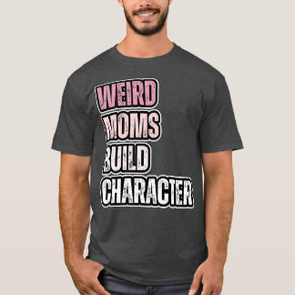 weird moms build character 35 T-Shirt