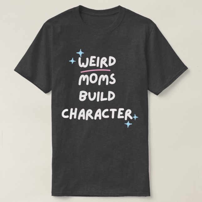 Weird Moms Build Character 3 T-Shirt (Design Front)