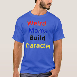 Weird Moms Build Character 43 T-Shirt