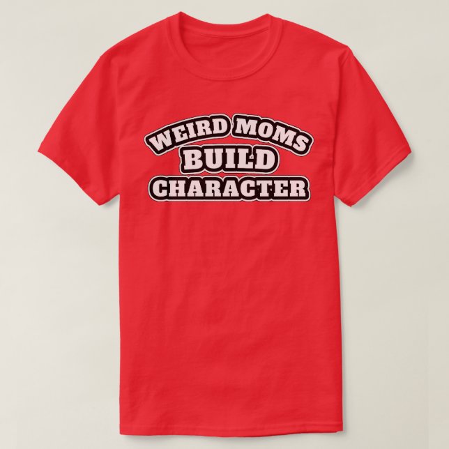 weird moms build character 4 T-Shirt (Design Front)