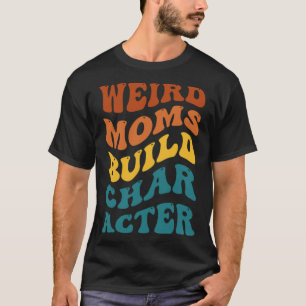 Weird Moms Build Character Funny Mother's Day Pull T-Shirt