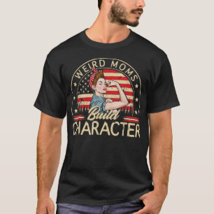 Weird Moms Build Character Funny Mum Appreciation  T-Shirt