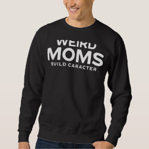 Weird Moms Build Character Mother's Day Sweatshirt