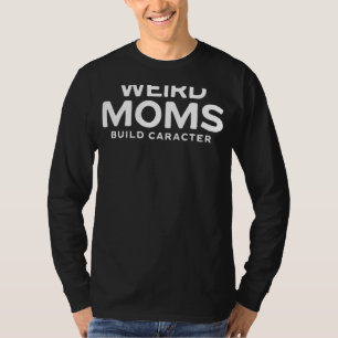 Weird Moms Build Character    Mother's Day T-Shirt