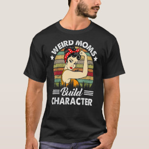 Weird Moms Build Character Mum Appreciation Mother T-Shirt