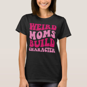 Weird Moms Build Character Mum Saying Groovy Women T-Shirt