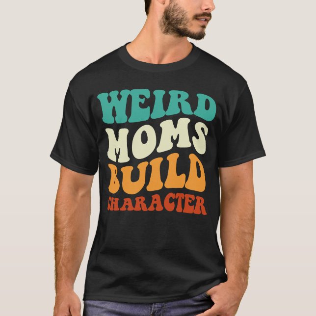 Weird Moms Build Character Mum Saying Retro Groovy T-Shirt (Front)