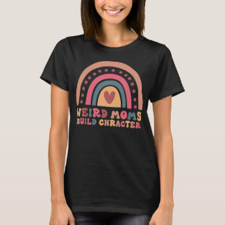 Weird Moms Build Character Rainbow Mom funny T-Shirt