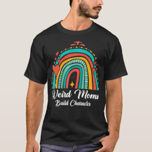 Weird Moms Build Character Rainbow Mum Mother's D T-Shirt