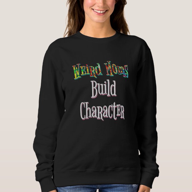 Weird Moms Build Character Sweatshirt (Front)