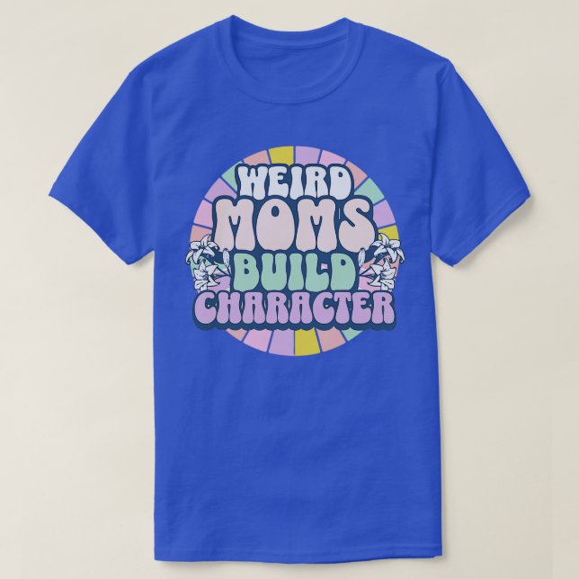Weird Moms Build Character T-Shirt (Design Front)