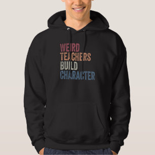 Weird Teachers Build Character Funny Sayings Teach Hoodie