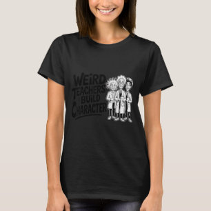 Weird Teachers Build Character Funny Teacher Appre T-Shirt