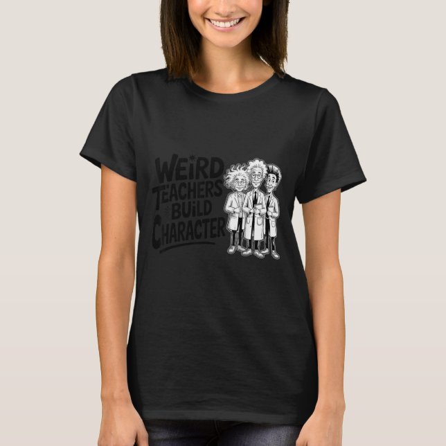 Weird Teachers Build Character Funny Teacher Appre T-Shirt (Front)