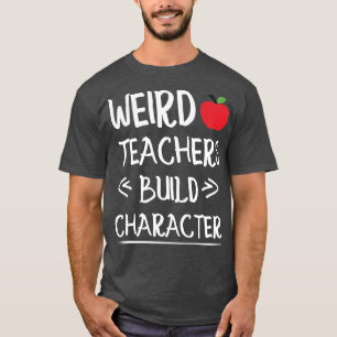 weird teachers build character funny teacher sayin T-Shirt