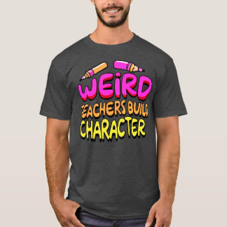 Weird Teachers Build Character Funny Teacher Sayin T-Shirt