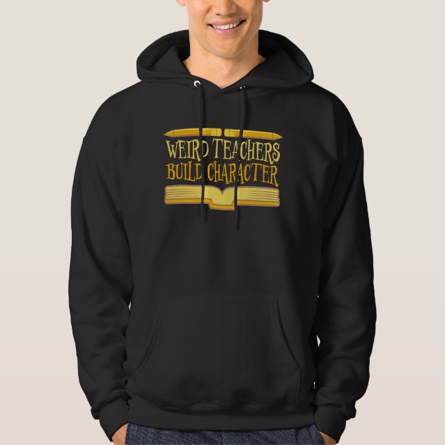 Weird Teachers Build Character Funny Teaching Fun Hoodie (Front)