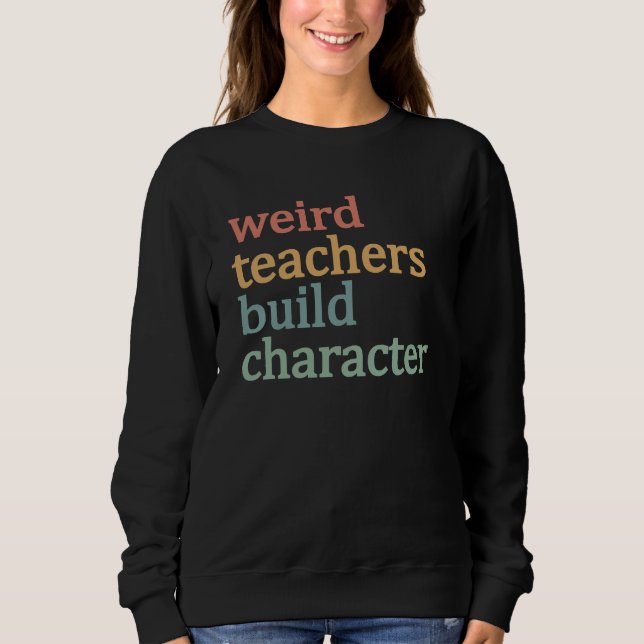 Weird Teachers Build Character Retro Teacher Sweatshirt (Front)