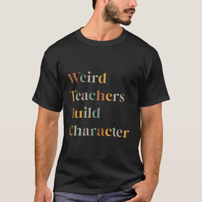 Weird Teachers Build Character T-Shirt (Front)