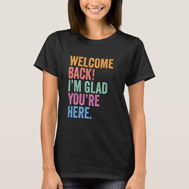 Welcome Back I'm Glad You're Here 1st Day of Schoo T-Shirt (Front)