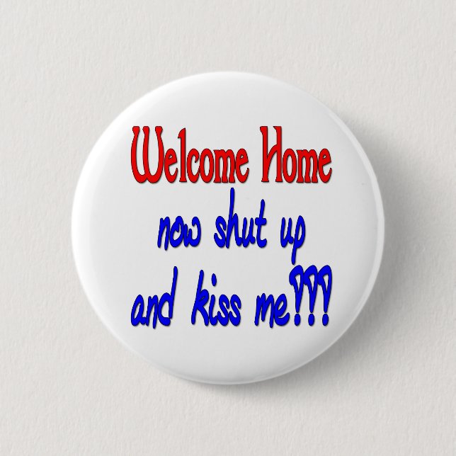 Welcome Home Now Shut Up And Kiss Me 6 Cm Round Badge (Front)