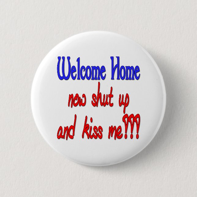 Welcome Home Now Shut Up And Kiss Me 6 Cm Round Badge (Front)