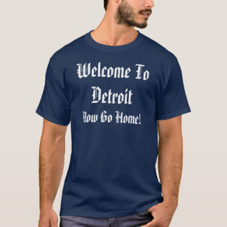 Welcome To Detroit , Now Go Home! T-Shirt