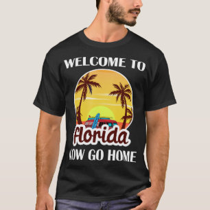 Welcome to Florida, Now Go Home T-Shirt