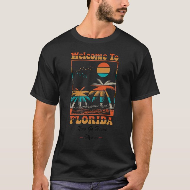Welcome To Florida Now Go home T-Shirt (Front)
