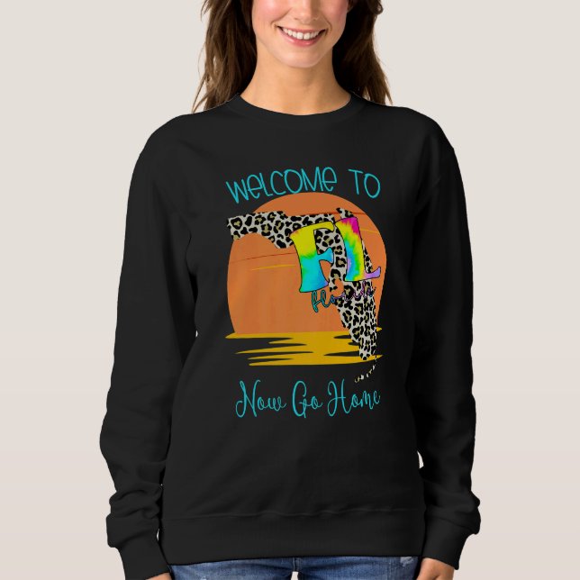 Welcome To Florida Now Go Home Town  FL Sarcastic  Sweatshirt (Front)