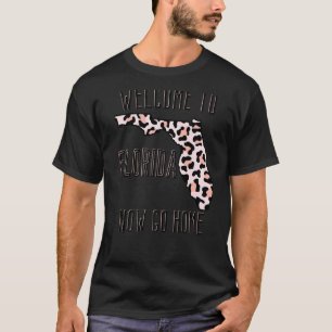 Welcome To Florida Now Go Home Town FL Sarcastic T-Shirt