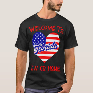 Welcome To Florida Now Go Home Town FL Sarcastic T-Shirt