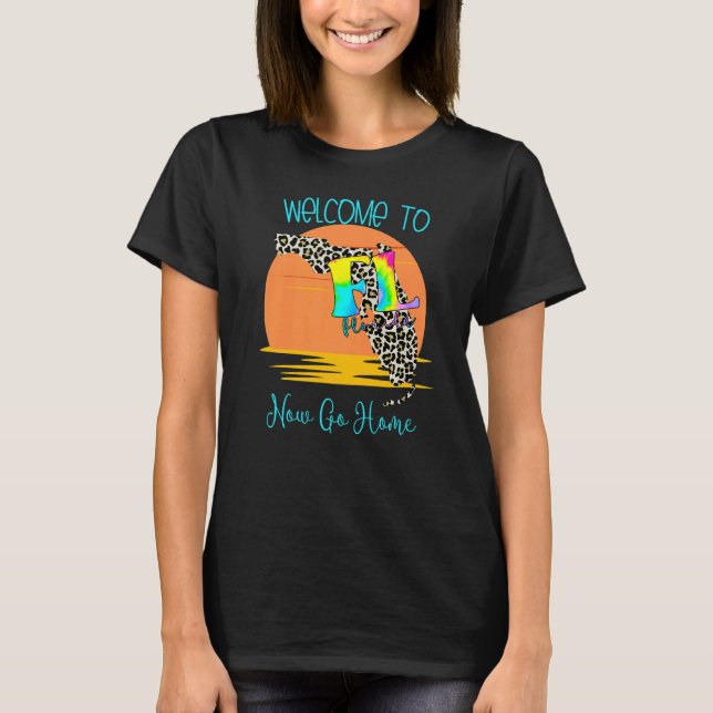 Welcome To Florida Now Go Home Town  FL Sarcastic  T-Shirt (Front)