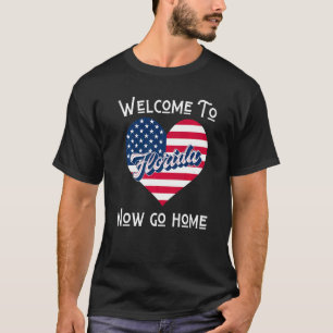 Welcome To Florida Now Go Home Town  FL Sarcastic  T-Shirt