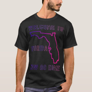 Welcome To Florida Now Go Home Town FL Sarcastic T-Shirt