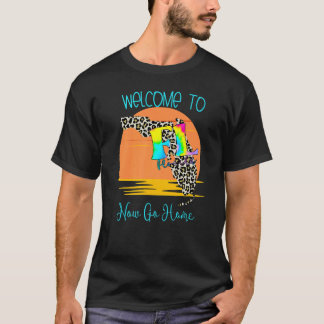 Welcome To Florida Now Go Home Town  FL Sarcastic  T-Shirt