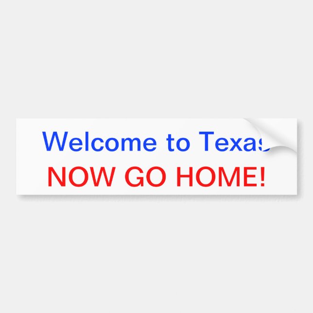 Welcome to Texas, NOW GO HOME! Bumper Sticker (Front)