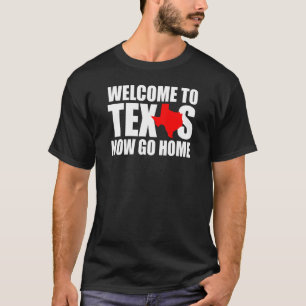 Welcome to Texas Now Go Home Texan Men Women T-Shirt