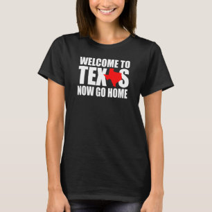 Welcome to Texas Now Go Home Texan Men Women T-Shirt