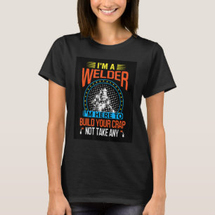 Weld Welding Welder Here to build crap not take it T-Shirt