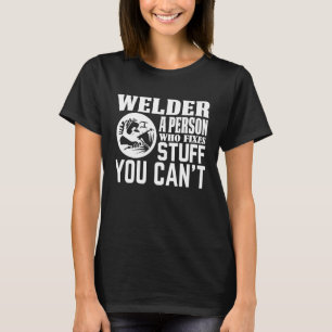 Welder A Person Who Fixes Stuff You Can't  Welding T-Shirt